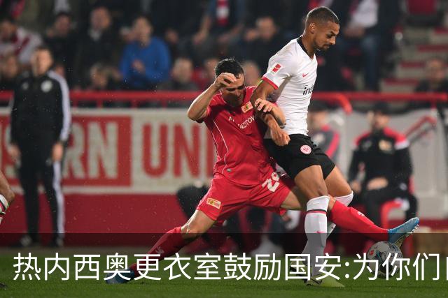 热内西奥更衣室鼓励国安:为你们自豪 谢谢你们！