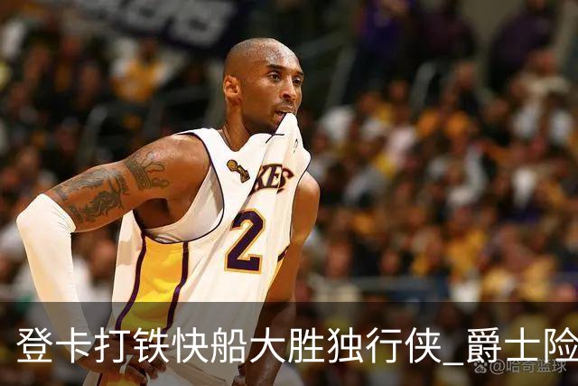 登卡打铁快船大胜独行侠 爵士险胜鹈鹕止4连败